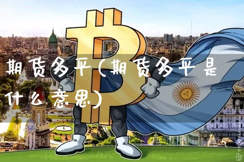 期货多平(期货多平是什么意思)_https://www.erdeww.com_期货资讯_第1张