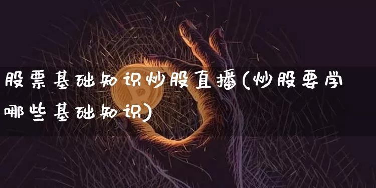 股票基础知识炒股直播(炒股要学哪些基础知识)_https://www.erdeww.com_期货行情_第1张