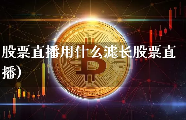 股票直播用什么滤长股票直播)_https://www.erdeww.com_期货走势_第1张