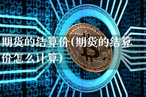 期货的结算价(期货的结算价怎么计算)_https://www.erdeww.com_期货走势_第1张