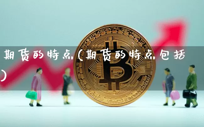 期货的特点(期货的特点包括)_https://www.erdeww.com_期货知识_第1张