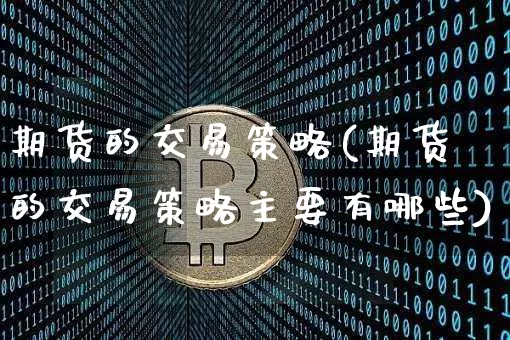 期货的交易策略(期货的交易策略主要有哪些)_https://www.erdeww.com_期货_第1张