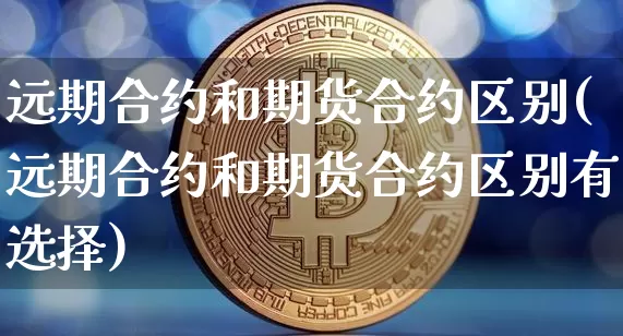 远期合约和期货合约区别(远期合约和期货合约区别有选择)_https://www.erdeww.com_期货资讯_第1张
