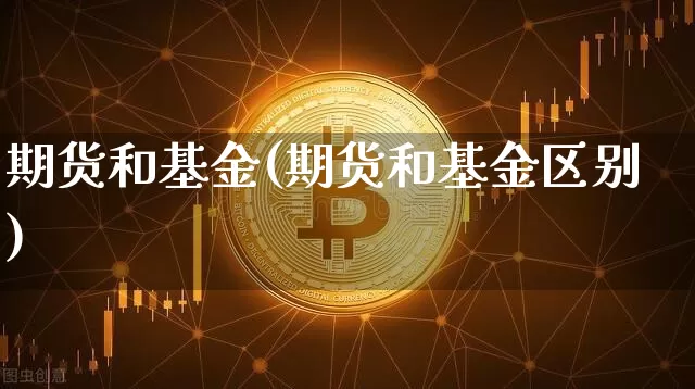 期货和基金(期货和基金区别)_https://www.erdeww.com_期货资讯_第1张