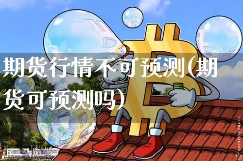 期货行情不可预测(期货可预测吗)_https://www.erdeww.com_期货资讯_第1张