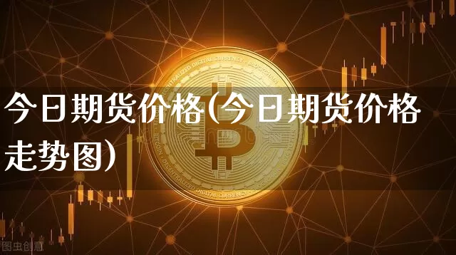 今日期货价格(今日期货价格走势图)_https://www.erdeww.com_期货_第1张