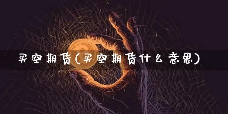 买空期货(买空期货什么意思)_https://www.erdeww.com_期货行情_第1张