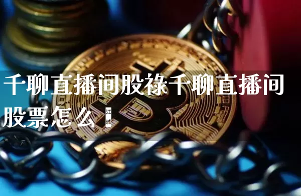 千聊直播间股祿千聊直播间股票怎么乿_https://www.erdeww.com_期货行情_第1张