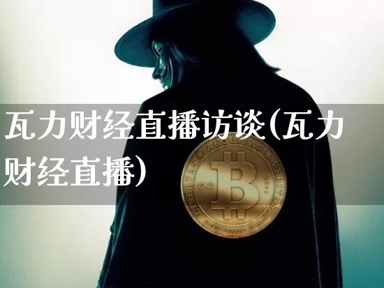 瓦力财经直播访谈(瓦力财经直播)_https://www.erdeww.com_期货_第1张