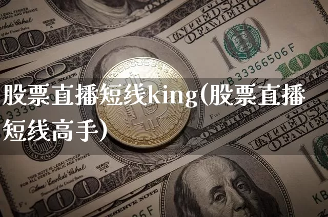股票直播短线king(股票直播短线高手)_https://www.erdeww.com_期货行情_第1张
