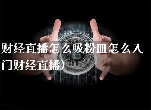 财经直播怎么吸粉皿怎么入门财经直播)_https://www.erdeww.com_期货资讯_第1张