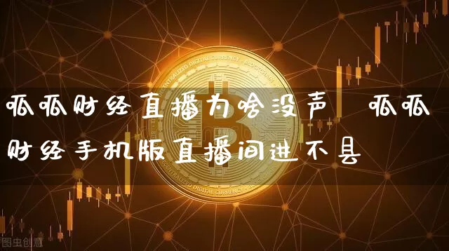 呱呱财经直播为啥没声響呱呱财经手机版直播间进不县_https://www.erdeww.com_期货走势_第1张