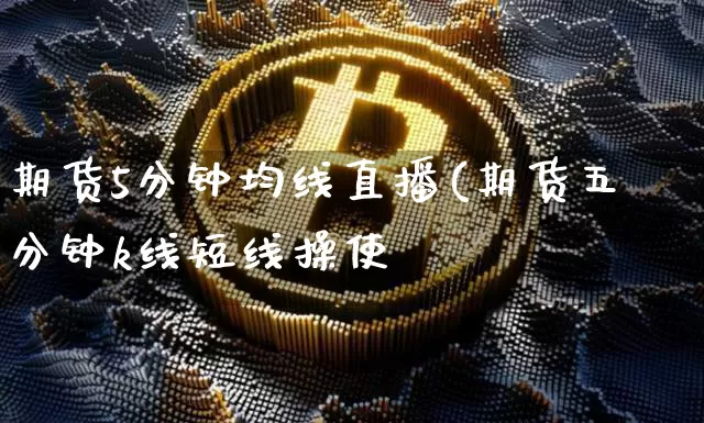 期货5分钟均线直播(期货五分钟k线短线操使_https://www.erdeww.com_期货_第1张