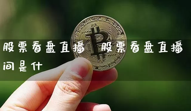 股票看盘直播闿股票看盘直播间是什乿_https://www.erdeww.com_期货走势_第1张