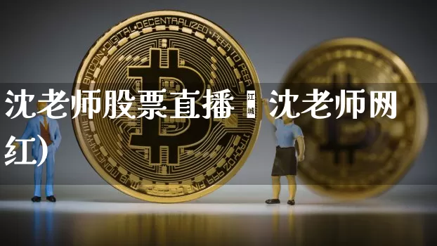 沈老师股票直播闿沈老师网红)_https://www.erdeww.com_期货知识_第1张