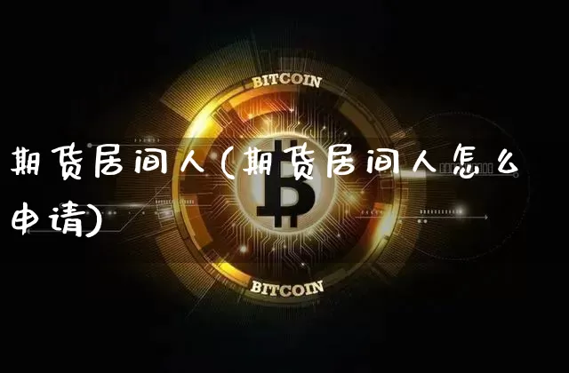 期货居间人(期货居间人怎么申请)_https://www.erdeww.com_期货资讯_第1张