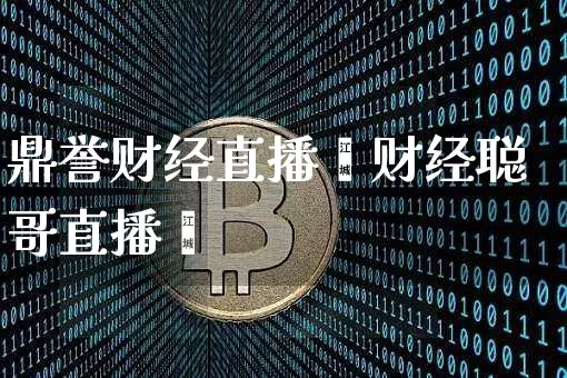 鼎誉财经直播闿财经聪哥直播闿_https://www.erdeww.com_期货资讯_第1张