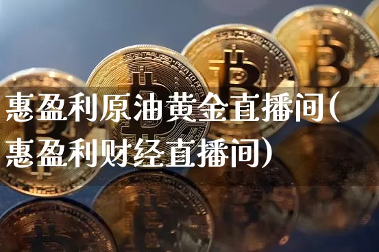 惠盈利原油黄金直播间(惠盈利财经直播间)_https://www.erdeww.com_期货_第1张