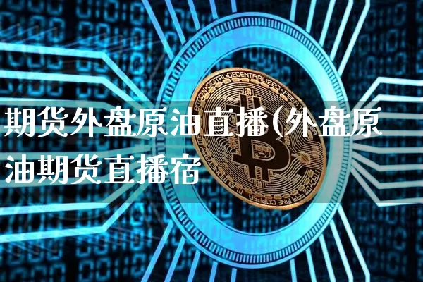 期货外盘原油直播(外盘原油期货直播宿_https://www.erdeww.com_期货_第1张