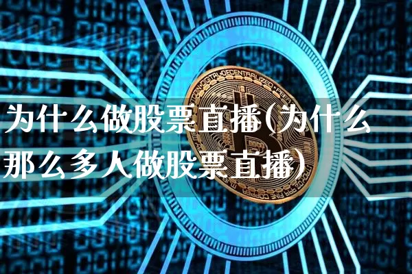 为什么做股票直播(为什么那么多人做股票直播)_https://www.erdeww.com_期货行情_第1张