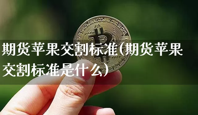 期货苹果交割标准(期货苹果交割标准是什么)_https://www.erdeww.com_期货_第1张