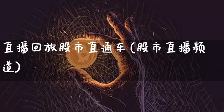 直播回放股市直通车(股市直播频道)_https://www.erdeww.com_期货_第1张