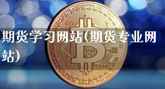 期货学习网站(期货专业网站)_https://www.erdeww.com_期货走势_第1张