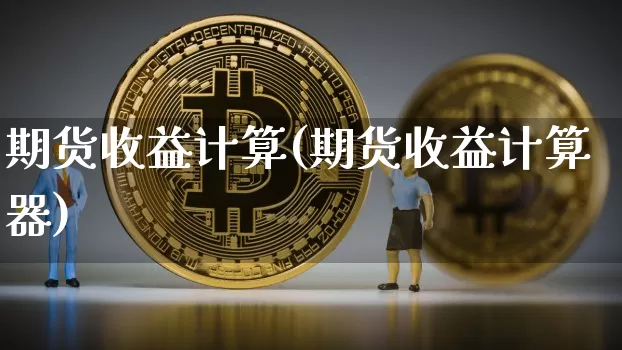 期货收益计算(期货收益计算器)_https://www.erdeww.com_期货行情_第1张