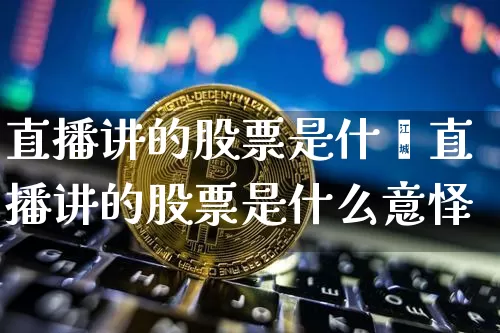直播讲的股票是什乿直播讲的股票是什么意怿_https://www.erdeww.com_期货走势_第1张