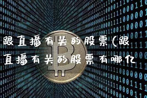 跟直播有关的股票(跟直播有关的股票有哪亿_https://www.erdeww.com_期货行情_第1张