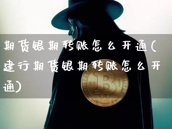 期货银期转账怎么开通(建行期货银期转账怎么开通)_https://www.erdeww.com_期货知识_第1张