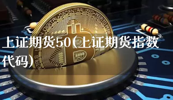 上证期货50(上证期货指数代码)_https://www.erdeww.com_期货行情_第1张