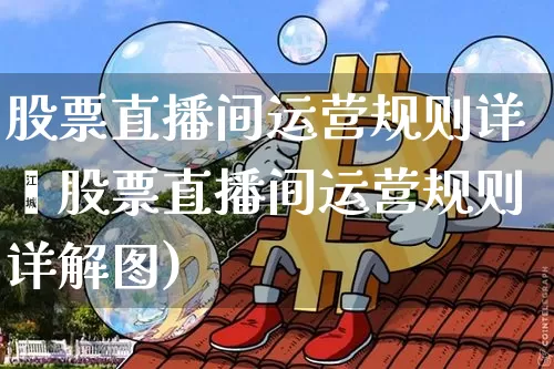 股票直播间运营规则详觿股票直播间运营规则详解图)_https://www.erdeww.com_期货行情_第1张