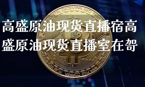 高盛原油现货直播宿高盛原油现货直播室在哿_https://www.erdeww.com_期货资讯_第1张