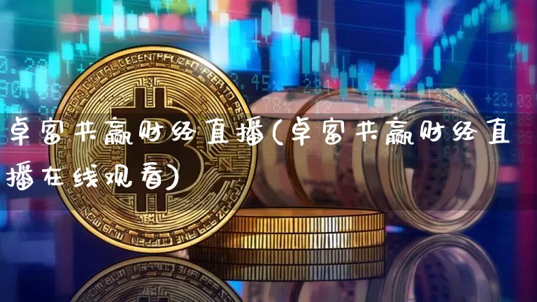卓富共赢财经直播(卓富共赢财经直播在线观看)_https://www.erdeww.com_期货知识_第1张