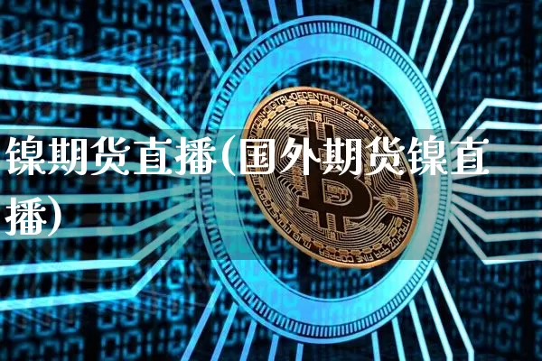 镍期货直播(国外期货镍直播)_https://www.erdeww.com_期货_第1张