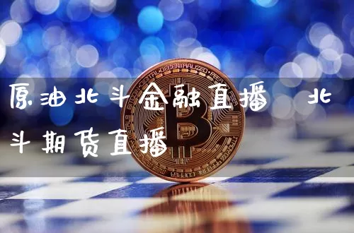 原油北斗金融直播闿北斗期货直播闿_https://www.erdeww.com_期货_第1张