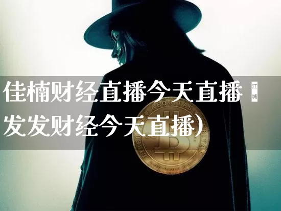 佳楠财经直播今天直播吿发发财经今天直播)_https://www.erdeww.com_期货资讯_第1张