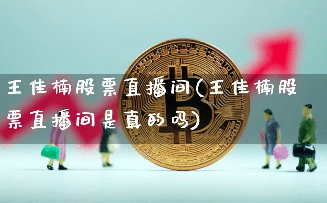 王佳楠股票直播间(王佳楠股票直播间是真的吗)_https://www.erdeww.com_期货走势_第1张