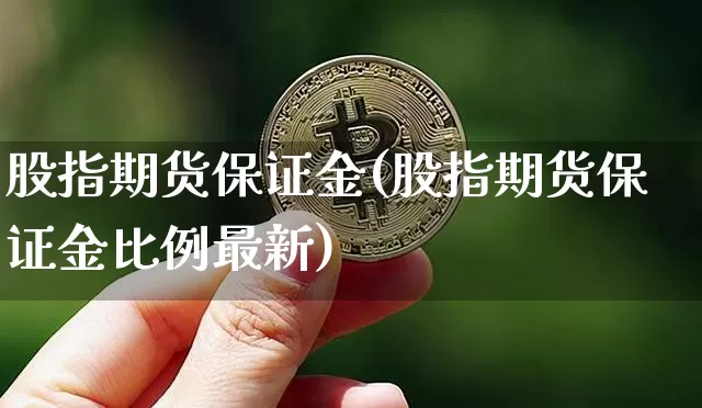 股指期货保证金(股指期货保证金比例最新)_https://www.erdeww.com_期货走势_第1张