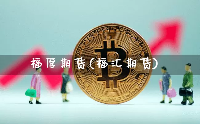 福厚期货(福汇期货)_https://www.erdeww.com_期货行情_第1张