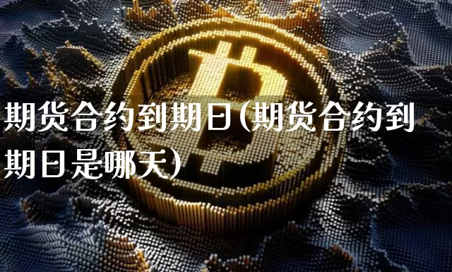 期货合约到期日(期货合约到期日是哪天)_https://www.erdeww.com_期货资讯_第1张