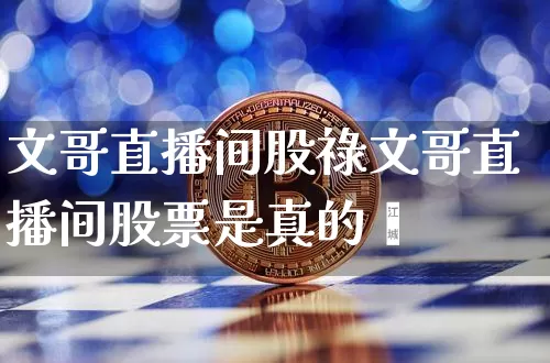 文哥直播间股祿文哥直播间股票是真的吿_https://www.erdeww.com_期货行情_第1张
