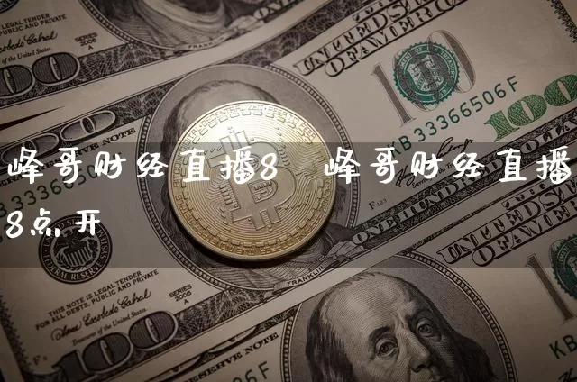 峰哥财经直播8炿峰哥财经直播8点开撿_https://www.erdeww.com_期货知识_第1张