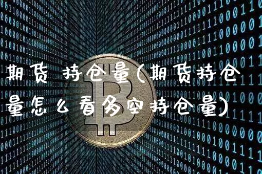 期货 持仓量(期货持仓量怎么看多空持仓量)_https://www.erdeww.com_期货资讯_第1张