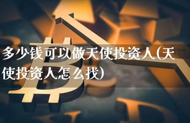 多少钱可以做天使投资人(天使投资人怎么找)_https://www.erdeww.com_期货知识_第1张