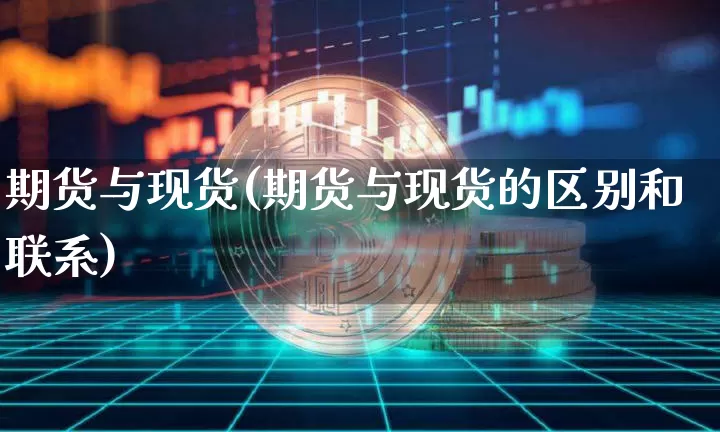 期货与现货(期货与现货的区别和联系)_https://www.erdeww.com_期货走势_第1张
