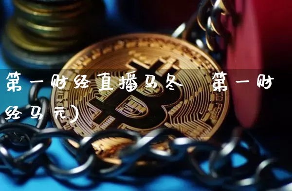 第一财经直播马冬梿第一财经马元)_https://www.erdeww.com_期货走势_第1张