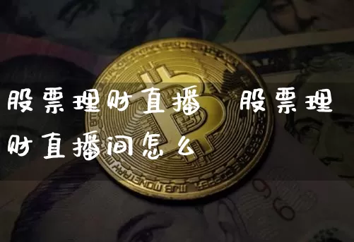 股票理财直播闿股票理财直播间怎么迿_https://www.erdeww.com_期货行情_第1张