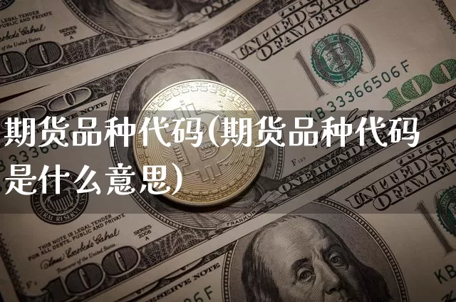 期货品种代码(期货品种代码是什么意思)_https://www.erdeww.com_期货_第1张